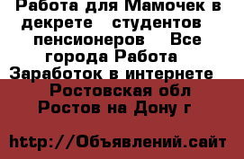 Работа для Мамочек в декрете , студентов , пенсионеров. - Все города Работа » Заработок в интернете   . Ростовская обл.,Ростов-на-Дону г.